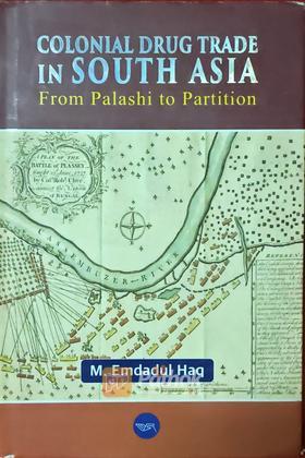 Colonial Drug Trade in South Asia From Palashi to Partition