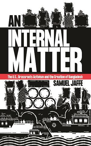 An Internal Matter : The U.S., Grassroots Activism and the Creation of Bangladesh