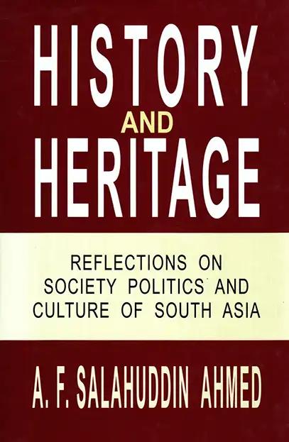History and Heritage: Reflections on Society Politics and Culture of South Asia