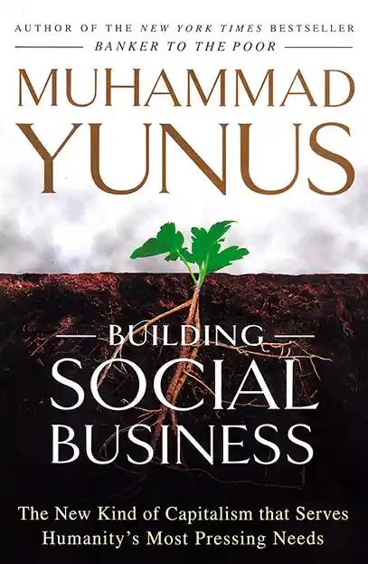 Building Social Business - The New Kind of Capitalism that Serves Humanitys Most Pressing Needs