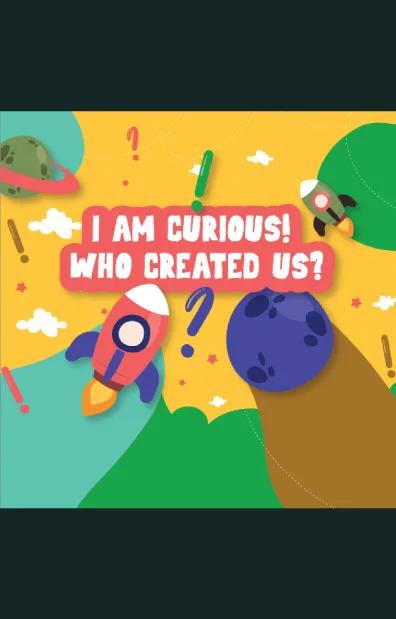 I Am Curious! Who Created Us?