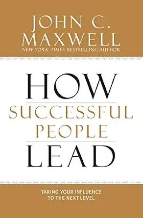 How Successful People Lead By John C Maxwell